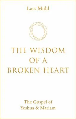 The Wisdom of a Broken Heart: The Gospel of Yeshua & Mariam