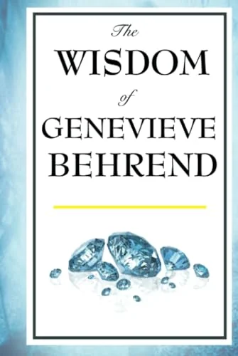 The Wisdom of Genevieve Behrend: Your Invisible Power, Attaining Your Desires