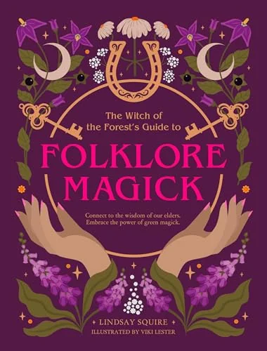 The Witch of the Forest's Guide to Folklore Magick: Connect to the Wisdom of Our Elders. Embrace the Power of Green Magick. Squire, Lindsay