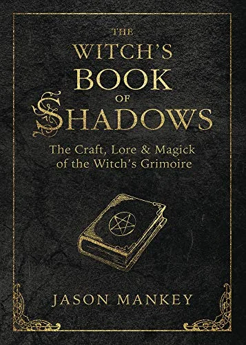The Witch's Book of Shadows: The Craft, Lore & Magick of the Witch's Grimoire Mankey, Jason