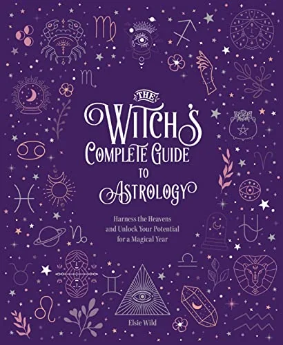 The Witch's Complete Guide to Astrology: Harness the Heavens and Unlock Your Potential for a Magical Year Wild, Elsie