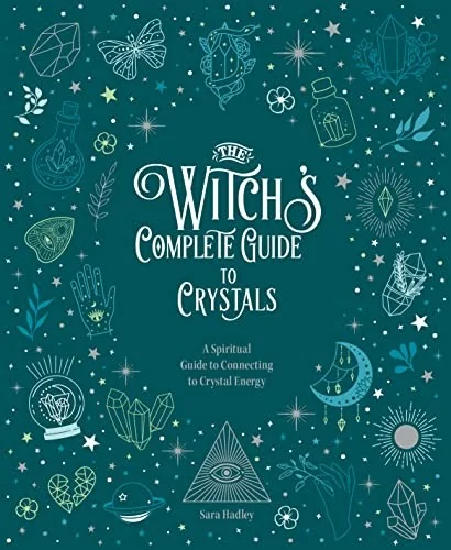 The Witch's Complete Guide to Crystals: A Spiritual Guide to Connecting to Crystal Energy Hadley, Sara