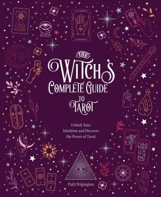 The Witch's Complete Guide to Tarot: Unlock Your Intuition and Discover the Power of Tarot Patti, Wigington