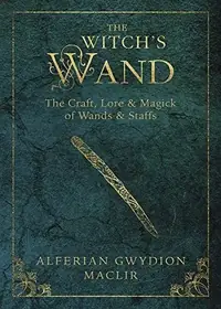 The Witch's Wand: The Craft, Lore, and Magick of Wands & Staffs Maclir, Alferian Gwydion — photo 2