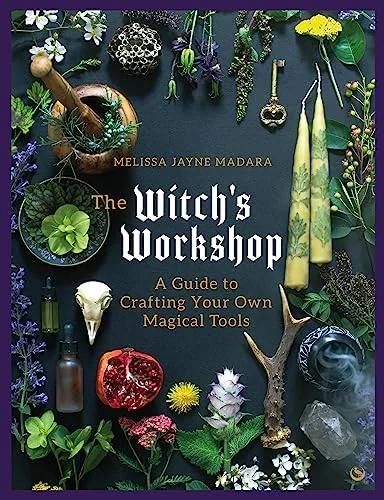 The Witch's Workshop: A Guide to Crafting Your Own Magical Tools