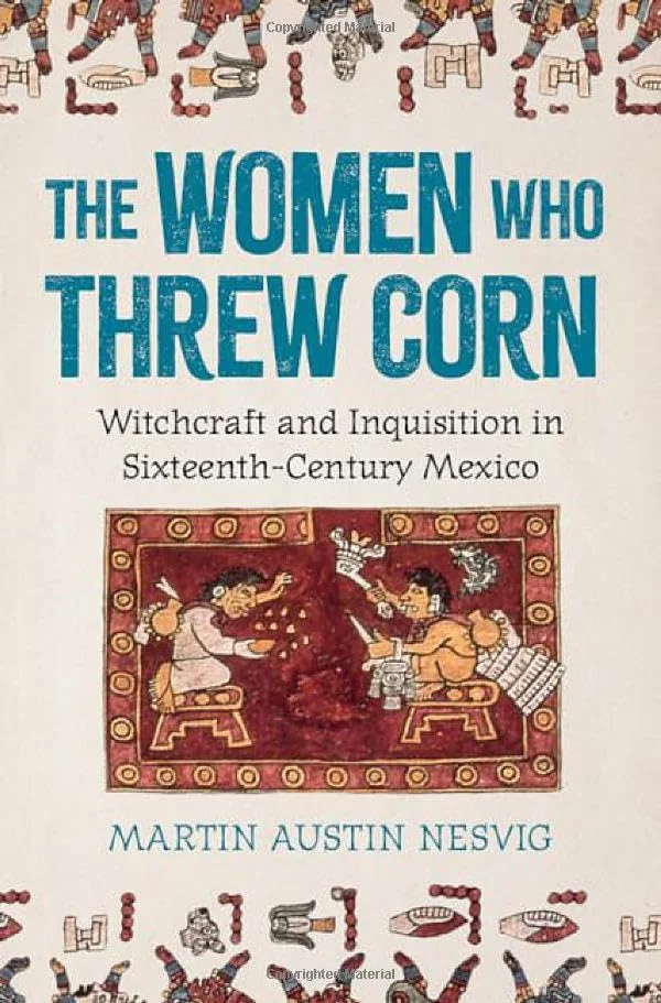 The Women Who Threw Corn: Witchcraft and Inquisition in Sixteenth-Century Mexico — photo 3