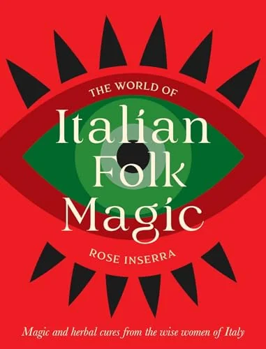 The World of Italian Folk Magic: Magical and Herbal Cures from the Wise Women of Italy