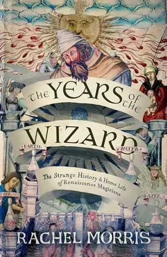 The Years of the Wizard: The Strange, True History and Home-Life of Renaissance Magicians