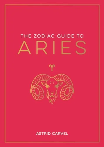 The Zodiac Guide to Aries: The Ultimate Guide to Understanding Your Star Sign, Unlocking Your Destiny and Decoding the Wisdom of the Stars Carvel, Astrid