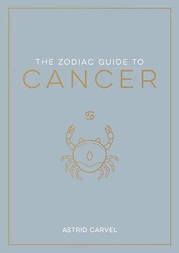 The Zodiac Guide to Cancer: The Ultimate Guide to Understanding Your Star Sign, Unlocking Your Destiny and Decoding the Wisdom of the Stars Carvel, Astrid