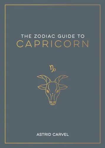 The Zodiac Guide to Capricorn: The Ultimate Guide to Understanding Your Star Sign, Unlocking Your Destiny and Decoding the Wisdom of the Stars Carvel, Astrid