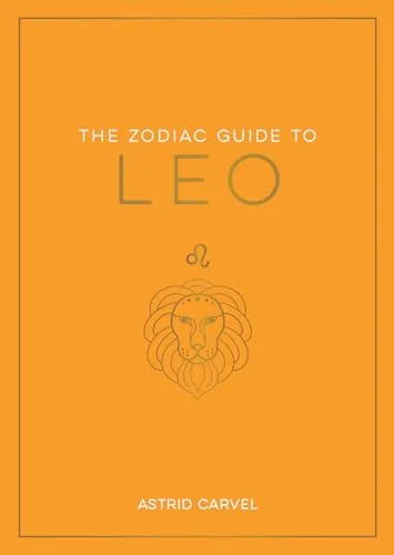 The Zodiac Guide to Leo: The Ultimate Guide to Understanding Your Star Sign, Unlocking Your Destiny and Decoding the Wisdom of the Stars Carvel, Astrid