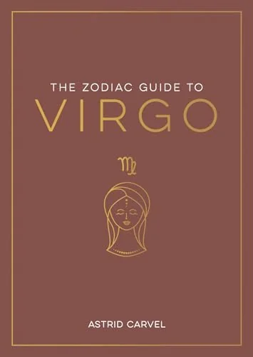 The Zodiac Guide to Virgo: The Ultimate Guide to Understanding Your Star Sign, Unlocking Your Destiny and Decoding the Wisdom of the Stars Carvel, Astrid