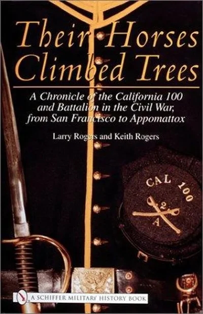 Their Horses Climbed Trees: A Chronicle of the California 100 and Battalion in the Civil War, from San Francisco to Appomattox Rogers, Larry — dewey-pub:Schiffer