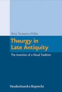 Theurgy in Late Antiquity: The Invention of a Ritual Tradition Tanaseanu-Dobler, Ilinca — photo 2