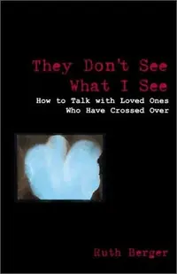 They Don't See What I See: How to Talk with Loved Ones Who Have Crossed Over Berger, Ruth — photo 2