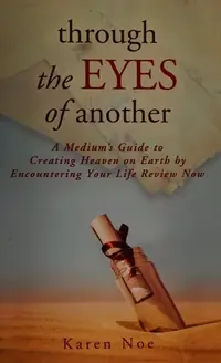Through The Eyes of Another: A Medium's Guide to Creating Heaven on Earth by Encountering Your Life Review Now — photo 2