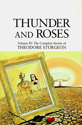 Thunder and Roses: Volume IV: The Complete Stories of Theodore Sturgeon Sturgeon, Theodore