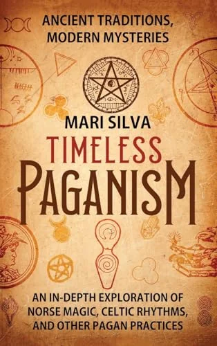 Timeless Paganism: Ancient Traditions, Modern Mysteries - An In-Depth Exploration of Norse Magic, Celtic Rhythms, and Other Pagan Practices