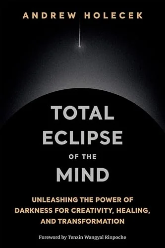 Total Eclipse of the Mind: Unleashing the Power of Darkness for Creativity, Healing, and Transformation