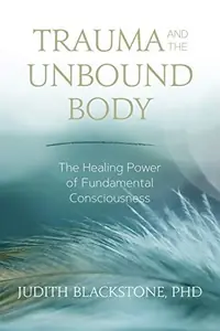 Trauma and the Unbound Body: The Healing Power of Fundamental Consciousness — photo 2
