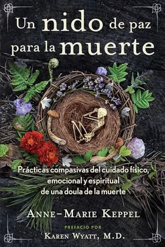 Un Nido de Paz Para La Muerte: Prácticas Compasivas del Cuidado Físico, Emocional Y Espiritual de Una Doula de la Muerte Keppel, Anne-Marie