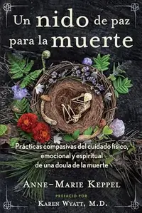 Un Nido de Paz Para La Muerte: Prácticas Compasivas del Cuidado Físico, Emocional Y Espiritual de Una Doula de la Muerte Keppel, Anne-Marie — photo 2