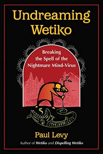 Undreaming Wetiko: Breaking the Spell of the Nightmare Mind-Virus