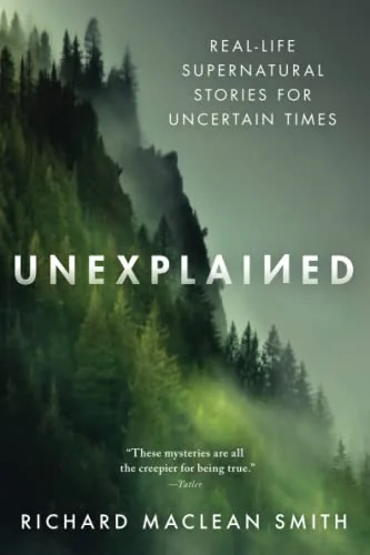Unexplained: Real-Life Supernatural Stories for Uncertain Times