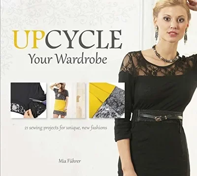 Upcycle Your Wardrobe: 21 Sewing Projects for Unique, New Fashions — dewey-pub:Schiffer