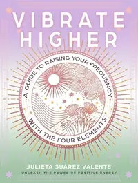 Vibrate Higher: A Guide to Raising Your Frequency with the Four Elements — photo 2