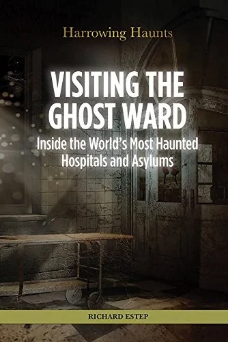 Visiting the Ghost Ward: Inside the World's Most Haunted Hospitals and Asylums Estep, Richard
