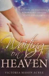 Waiting on Heaven: A Mother and Daughter's Remarkable Shared Death Experience — photo 2