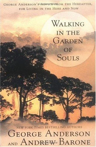 Walking in the Garden of Souls: George Anderson's Advice from the Hereafter, for Living in the Here and Now