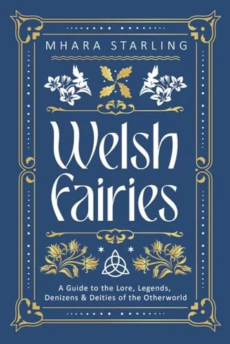 Welsh Fairies: A Guide to the Lore, Legends, Denizens & Deities of the Otherworld Starling, Mhara