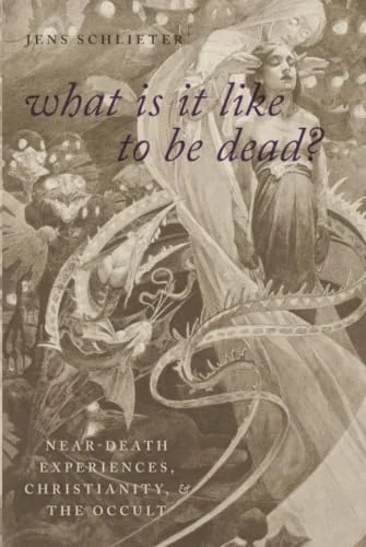 What Is It Like to Be Dead?: Near-Death Experiences, Christianity, and the Occult Schlieter, Jens