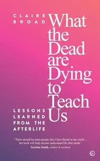 What the Dead Are Dying to Teach Us: Lessons Learned from the Afterlife — photo 2