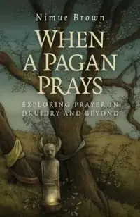 When a Pagan Prays: Exploring Prayer in Druidry and Beyond — photo 2