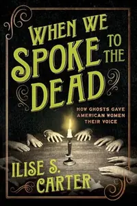 When We Spoke to the Dead: How Ghosts Gave American Women Their Voice — photo 2