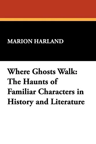 Where Ghosts Walk: The Haunts of Familiar Characters in History and Literature