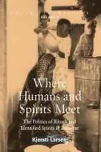 Where Humans and Spirits Meet: The Politics of Rituals and Identified Spirits in Zanzibar - Ingram Academic Larsen, Kjersti — photo 2