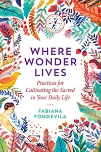 Where Wonder Lives: Practices for Cultivating the Sacred in Your Daily Life — photo 2