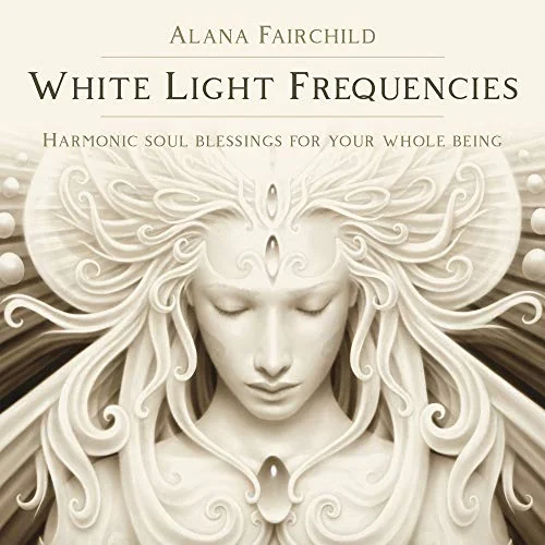 White Light Frequencies: Harmonic Soul Blessings for Your Whole Being Fairchild, Alana