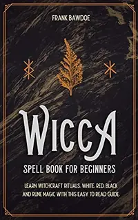 Wicca Spell Book for Beginners: Learn Witchcraft Rituals, White, Red, Black, and Rune Magic with this Easy to Read Guide — photo 2