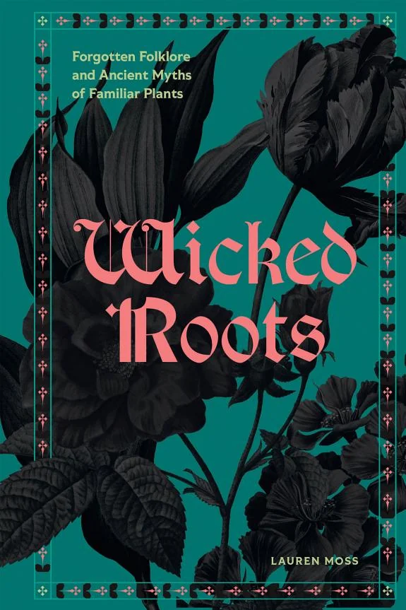 Wicked Roots: Forgotten Folklore and Ancient Myths of Familiar Plants