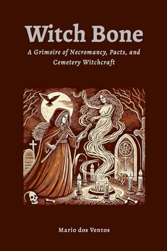 Witch Bone: The Grimoire of Necromancy, Pacts, and Cemetery Witchcraft