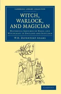 Witch, Warlock, and Magician: Historical Sketches of Magic and Witchcraft in England and Scotland Adams, W H Davenport — photo 2