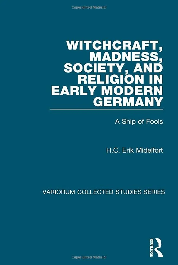 Witchcraft, Madness, Society, and Religion in Early Modern Germany: A Ship of Fools Midelfort, H C Erik