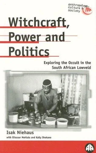 Witchcraft, Power and Politics: Exploring the Occult in the South African Lowveld Niehaus, Isak