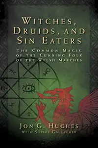 Witches, Druids, and Sin Eaters: The Common Magic of the Cunning Folk of the Welsh Marches — photo 2